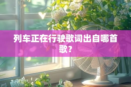 列车正在行驶歌词出自哪首歌？
