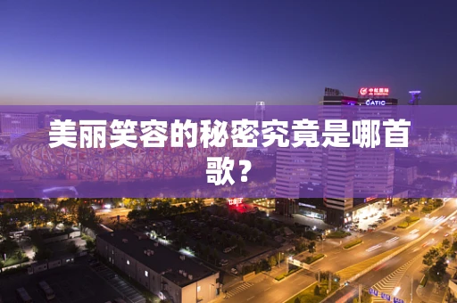 美丽笑容的秘密究竟是哪首歌？