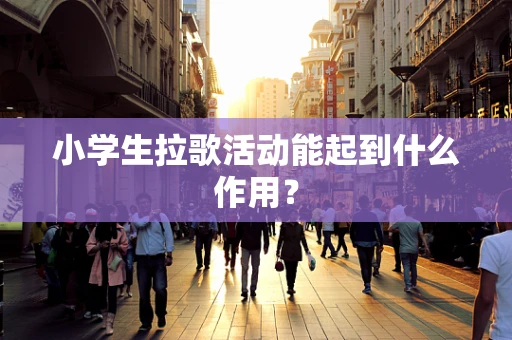 小学生拉歌活动能起到什么作用？