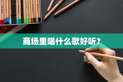 商场里唱什么歌好听？
