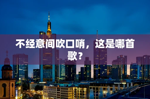 不经意间吹口哨，这是哪首歌？