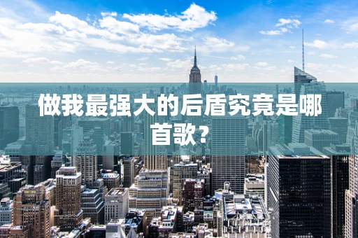 做我最强大的后盾究竟是哪首歌？