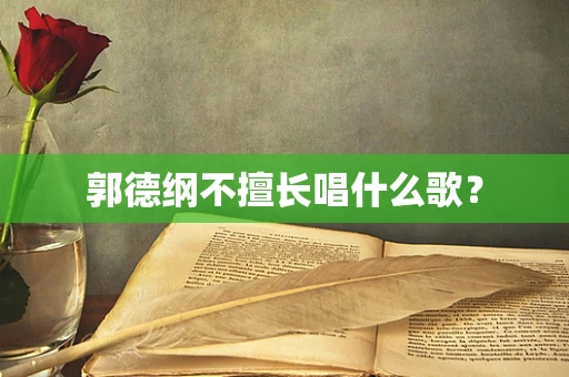 郭德纲不擅长唱什么歌？