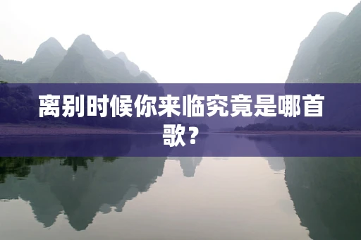 离别时候你来临究竟是哪首歌？