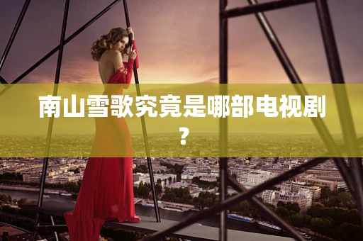南山雪歌究竟是哪部电视剧？