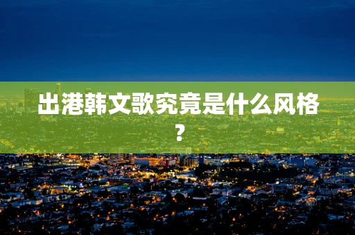 出港韩文歌究竟是什么风格？