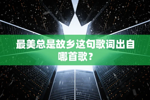 最美总是故乡这句歌词出自哪首歌？
