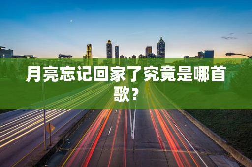 月亮忘记回家了究竟是哪首歌？