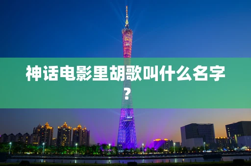 神话电影里胡歌叫什么名字？