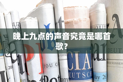 晚上九点的声音究竟是哪首歌？