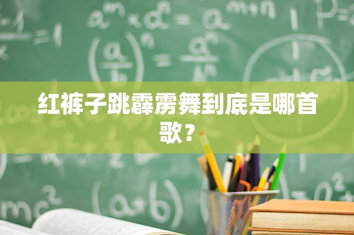 红裤子跳霹雳舞到底是哪首歌？