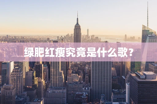 绿肥红瘦究竟是什么歌？