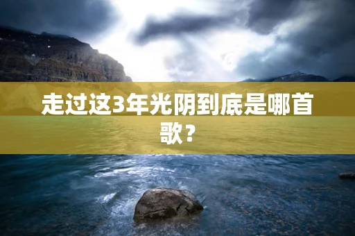 走过这3年光阴到底是哪首歌？