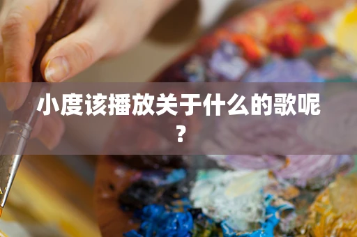 小度该播放关于什么的歌呢？