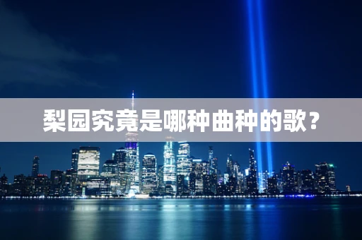 梨园究竟是哪种曲种的歌？