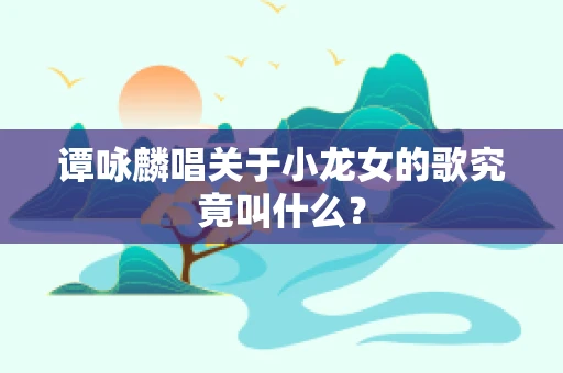谭咏麟唱关于小龙女的歌究竟叫什么？