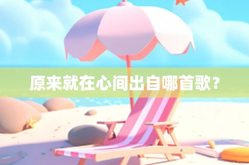 原来就在心间出自哪首歌？