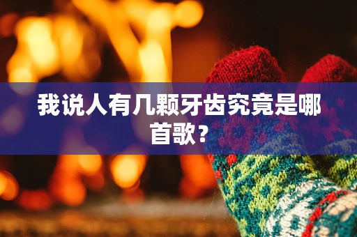 我说人有几颗牙齿究竟是哪首歌？