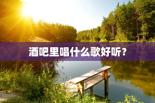 酒吧里唱什么歌好听？