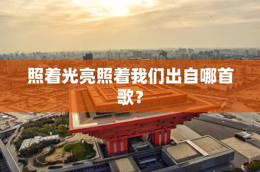 照着光亮照着我们出自哪首歌？