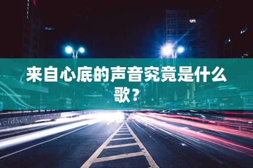 来自心底的声音究竟是什么歌？