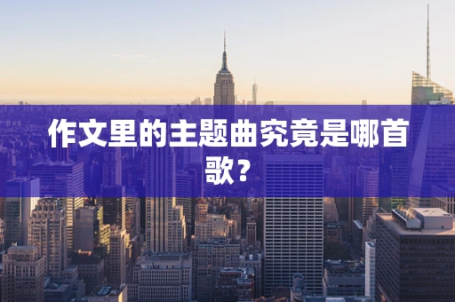 作文里的主题曲究竟是哪首歌？