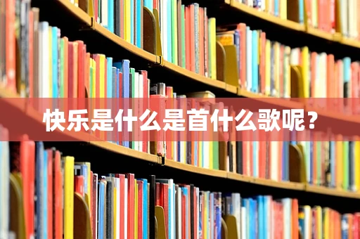 快乐是什么是首什么歌呢？