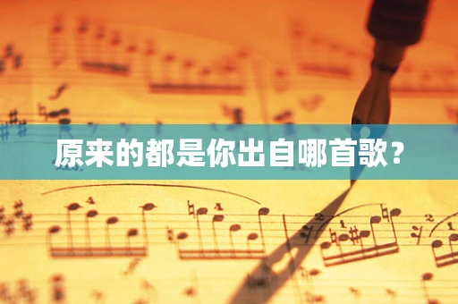 原来的都是你出自哪首歌？