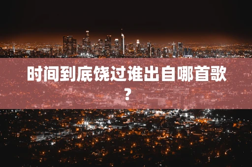 时间到底饶过谁出自哪首歌？