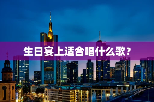 生日宴上适合唱什么歌？