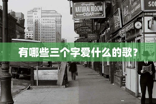 有哪些三个字爱什么的歌？