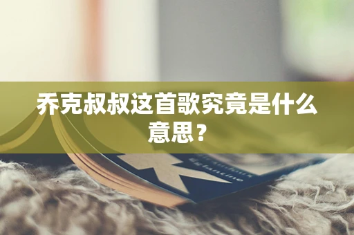 乔克叔叔这首歌究竟是什么意思？