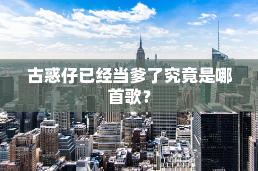古惑仔已经当爹了究竟是哪首歌？