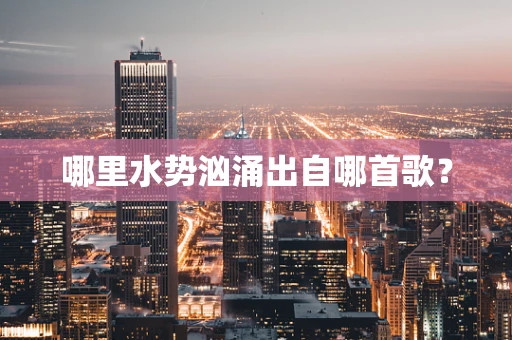 哪里水势汹涌出自哪首歌？