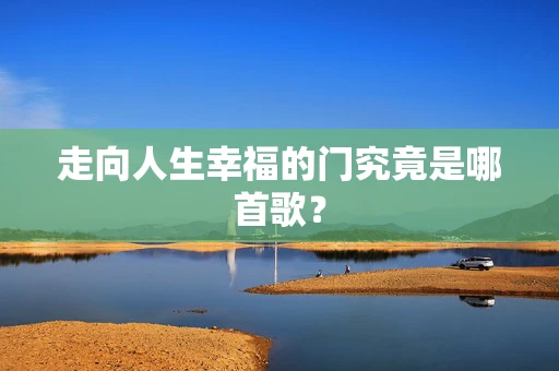 走向人生幸福的门究竟是哪首歌？