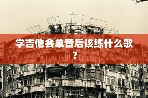 学吉他会单音后该练什么歌？