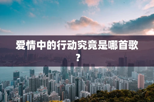 爱情中的行动究竟是哪首歌？
