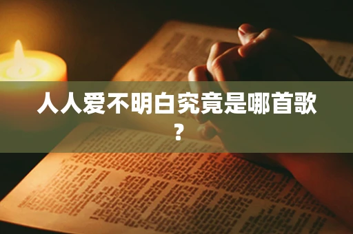 人人爱不明白究竟是哪首歌？