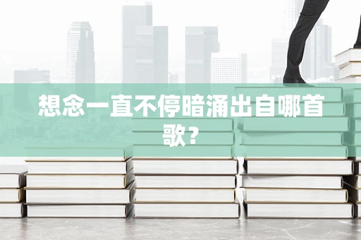 想念一直不停暗涌出自哪首歌？