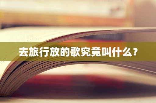 去旅行放的歌究竟叫什么？