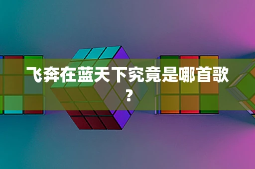 飞奔在蓝天下究竟是哪首歌？