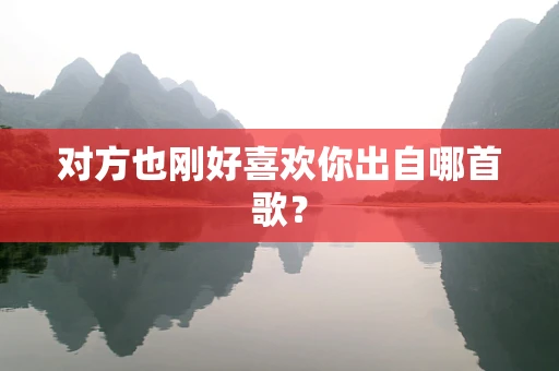 对方也刚好喜欢你出自哪首歌？