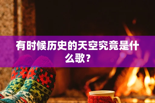 有时候历史的天空究竟是什么歌？