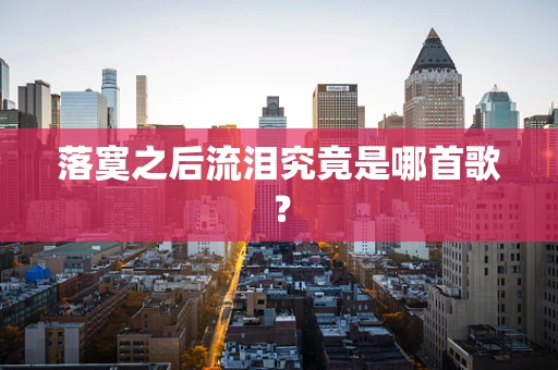 落寞之后流泪究竟是哪首歌？