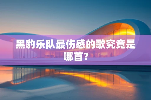 黑豹乐队最伤感的歌究竟是哪首？