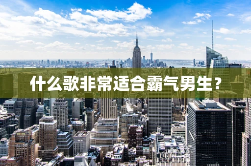 什么歌非常适合霸气男生？
