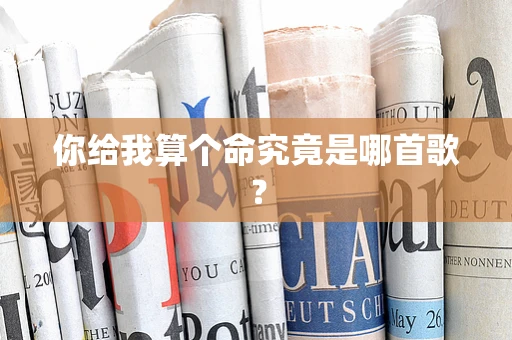 你给我算个命究竟是哪首歌？