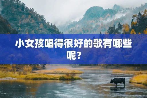 小女孩唱得很好的歌有哪些呢？