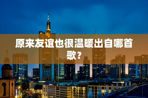 原来友谊也很温暖出自哪首歌？