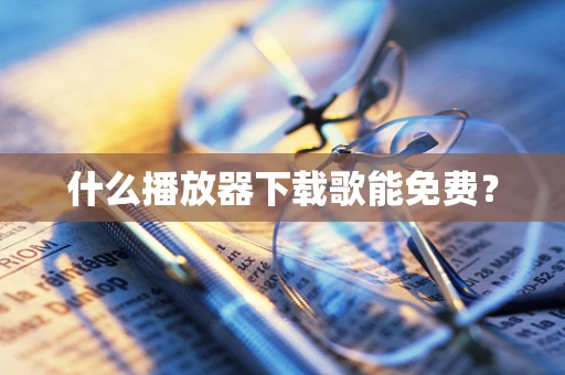 什么播放器下载歌能免费？